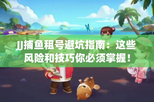 JJ捕鱼租号避坑指南：这些风险和技巧你必须掌握！