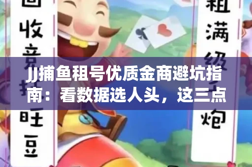 JJ捕鱼租号优质金商避坑指南：看数据选人头，这三点经验帮你守住本金
