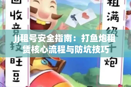 JJ租号安全指南：打鱼炮租赁核心流程与防坑技巧