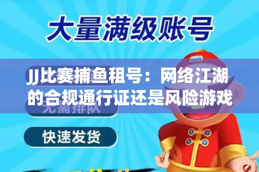 JJ比赛捕鱼租号：网络江湖的合规通行证还是风险游戏？