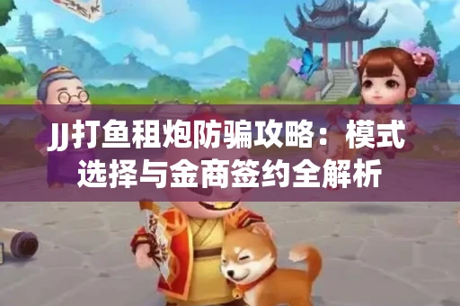 JJ打鱼租炮防骗攻略：模式选择与金商签约全解析