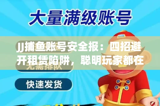 JJ捕鱼账号安全报：四招避开租赁陷阱，聪明玩家都在做