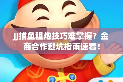 JJ捕鱼租炮技巧难掌握？金商合作避坑指南速看！