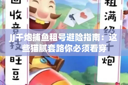 JJ千炮捕鱼租号避险指南：这些猫腻套路你必须看穿