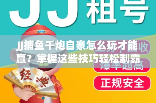 JJ捕鱼千炮自豪怎么玩才能赢？掌握这些技巧轻松制霸