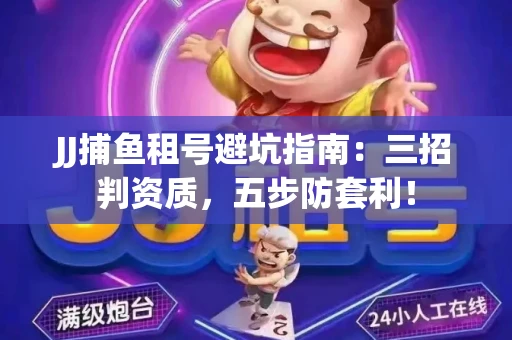 JJ捕鱼租号避坑指南：三招判资质，五步防套利！