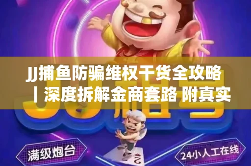 JJ捕鱼防骗维权干货全攻略｜深度拆解金商套路 附真实操作案例