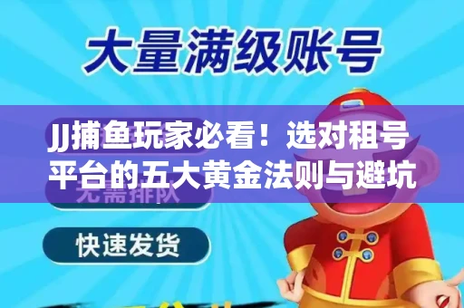 JJ捕鱼玩家必看！选对租号平台的五大黄金法则与避坑指南