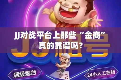 JJ对战平台上那些“金商”真的靠谱吗？