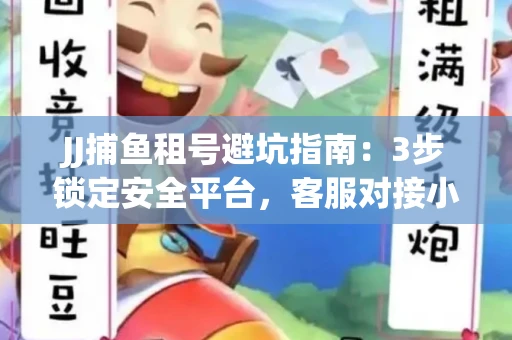 JJ捕鱼租号避坑指南：3步锁定安全平台，客服对接小技巧全公开